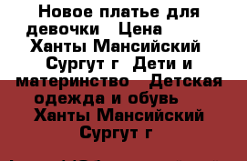 Новое платье для девочки › Цена ­ 350 - Ханты-Мансийский, Сургут г. Дети и материнство » Детская одежда и обувь   . Ханты-Мансийский,Сургут г.